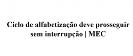 Ciclo de alfabetização deve prosseguir sem interrupção | MEC